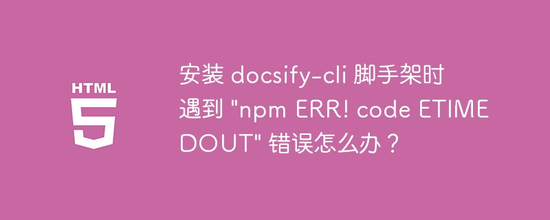 安装 docsify-cli 脚手架时遇到 