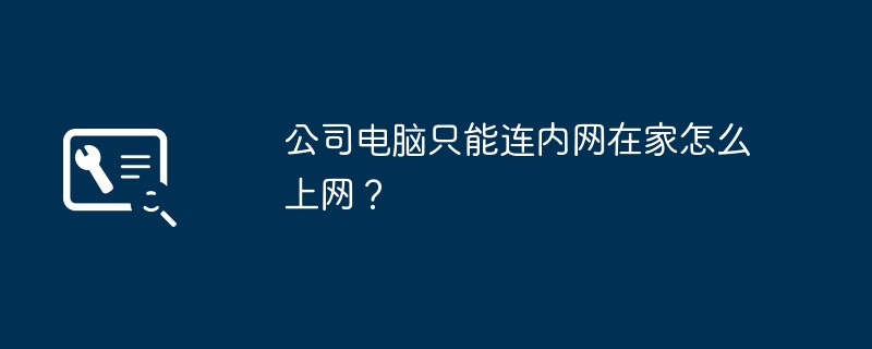 公司电脑只能连内网在家怎么上网？