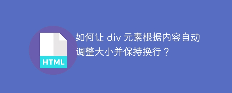 如何让 div 元素根据内容自动调整大小并保持换行？ 
