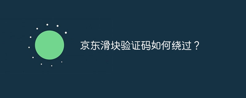 京东滑块验证码如何绕过？