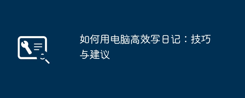 如何用电脑高效写日记：技巧与建议