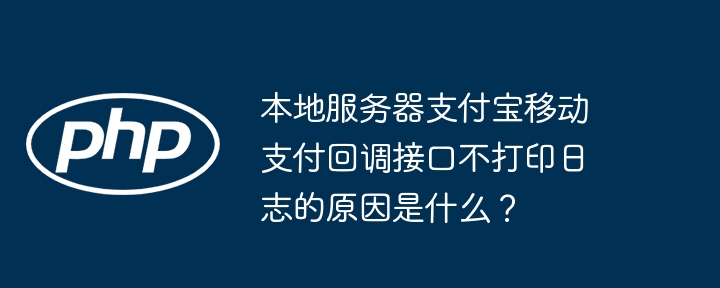 本地服务器支付宝移动支付回调接口不打印日志的原因是什么？