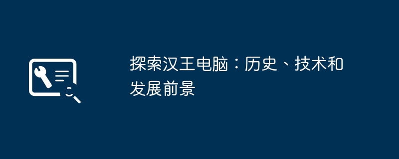 探索汉王电脑：历史、技术和发展前景