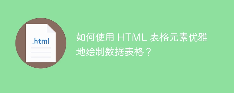 如何使用 HTML 表格元素优雅地绘制数据表格？ 
