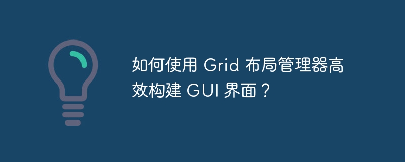 如何使用 Grid 布局管理器高效构建 GUI 界面？