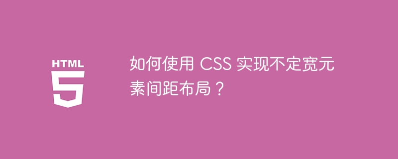 如何使用 CSS 实现不定宽元素间距布局？ 
