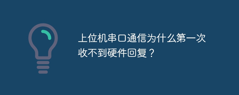 上位机串口通信为什么第一次收不到硬件回复？