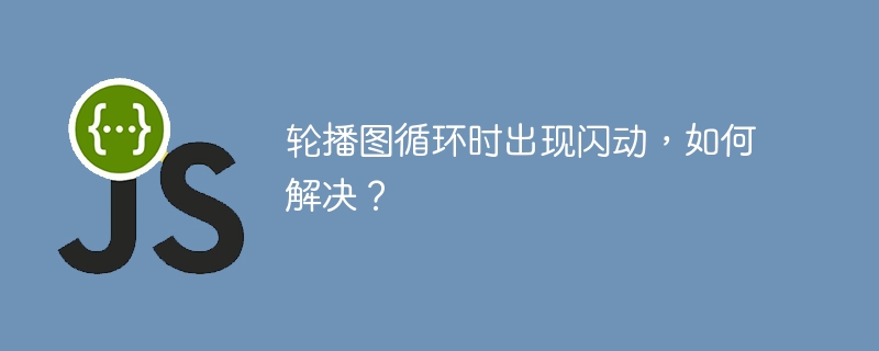 轮播图循环时出现闪动，如何解决？