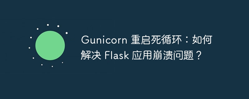 Gunicorn 重启死循环：如何解决 Flask 应用崩溃问题？