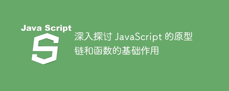 深入探讨 JavaScript 的原型链和函数的基础作用