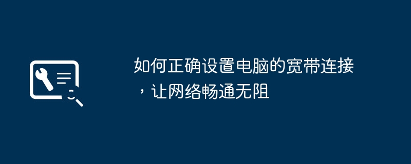 如何正确设置电脑的宽带连接，让网络畅通无阻