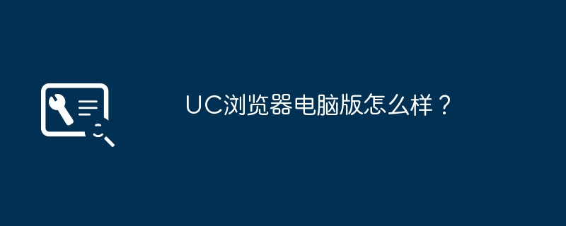 UC浏览器电脑版怎么样？