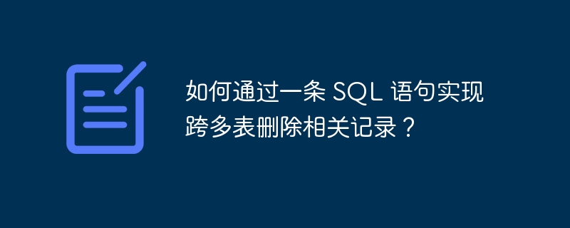 如何通过一条 SQL 语句实现跨多表删除相关记录？