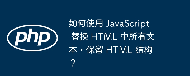 如何使用 JavaScript 替换 HTML 中所有文本，保留 HTML 结构？