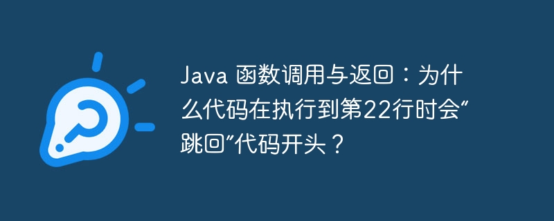 Java 函数调用与返回：为什么代码在执行到第22行时会“跳回”代码开头？