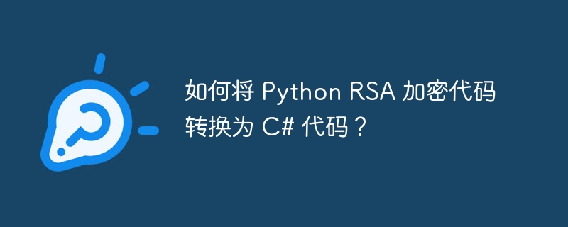 如何将 Python RSA 加密代码转换为 C# 代码？