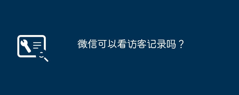 微信可以看访客记录吗？