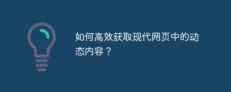 如何高效获取现代网页中的动态内容？