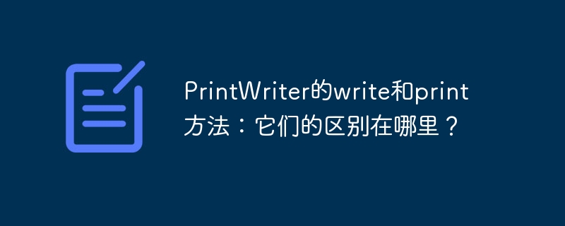 PrintWriter的write和print方法：它们的区别在哪里？