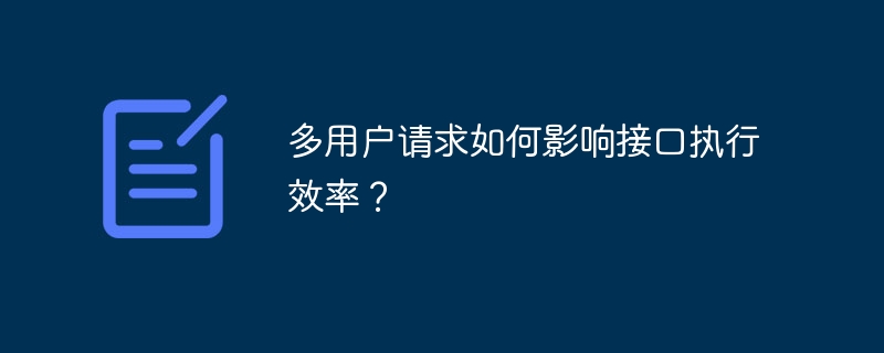 多用户请求如何影响接口执行效率？