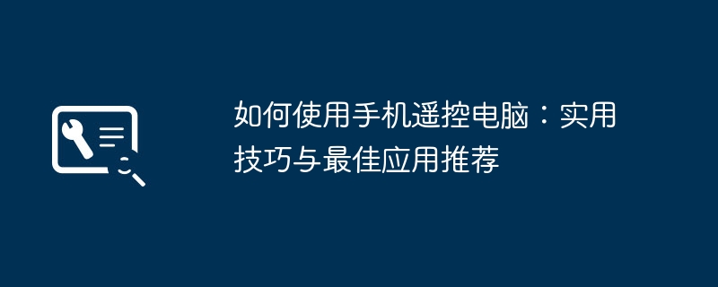 如何使用手机遥控电脑：实用技巧与最佳应用推荐