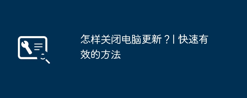 怎样关闭电脑更新？| 快速有效的方法