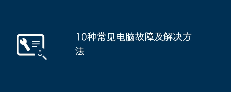 10种常见电脑故障及解决方法