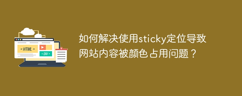 如何解决使用sticky定位导致网站内容被颜色占用问题？ 
