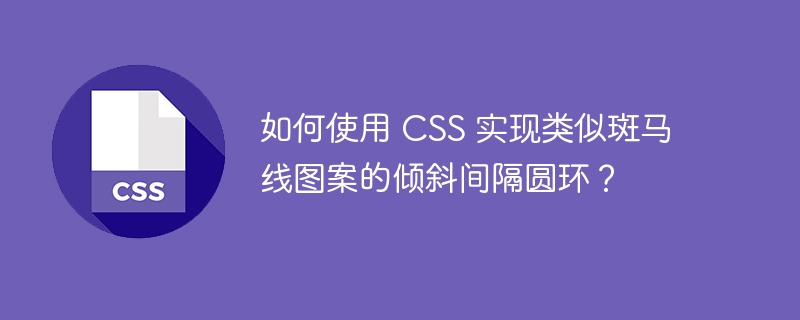 如何使用 CSS 实现类似斑马线图案的倾斜间隔圆环？