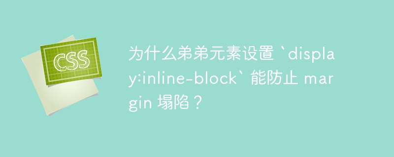 为什么弟弟元素设置 `display:inline-block` 能防止 margin 塌陷？