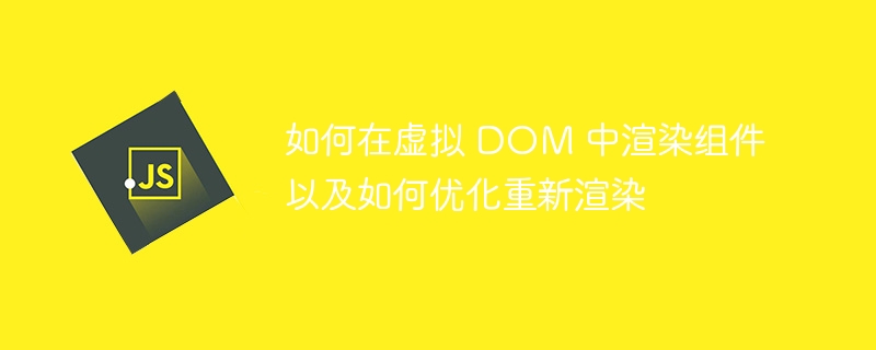 如何在虚拟 DOM 中渲染组件以及如何优化重新渲染