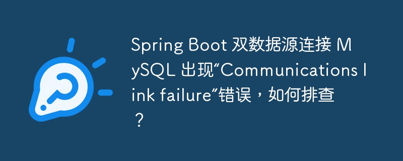 Spring Boot 双数据源连接 MySQL 出现“Communications link failure”错误，如何排查？