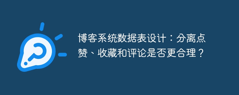 博客系统数据表设计：分离点赞、收藏和评论是否更合理？