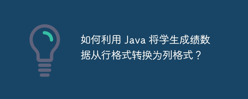 如何利用 Java 将学生成绩数据从行格式转换为列格式？