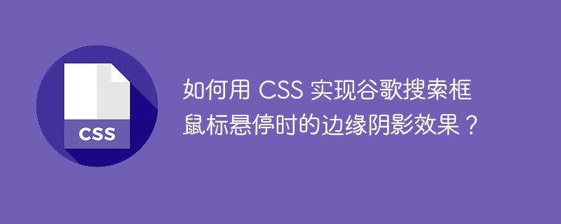 如何用 CSS 实现谷歌搜索框鼠标悬停时的边缘阴影效果？