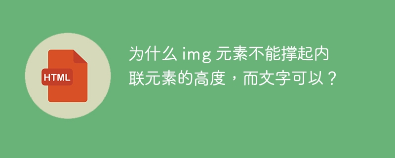 为什么 img 元素不能撑起内联元素的高度，而文字可以？ 
