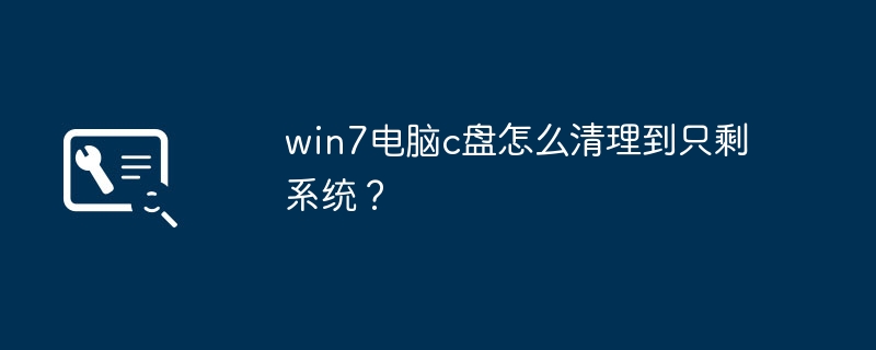 win7电脑c盘怎么清理到只剩系统？