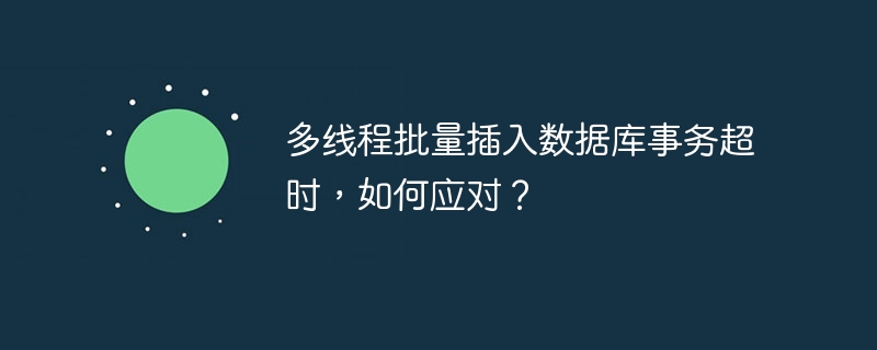 多线程批量插入数据库事务超时，如何应对？