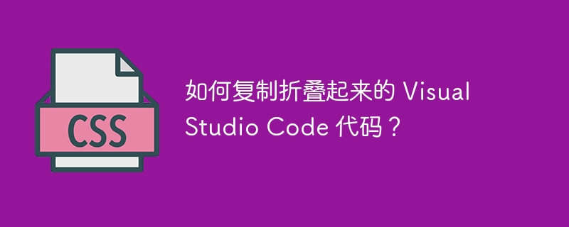 如何复制折叠起来的 Visual Studio Code 代码？