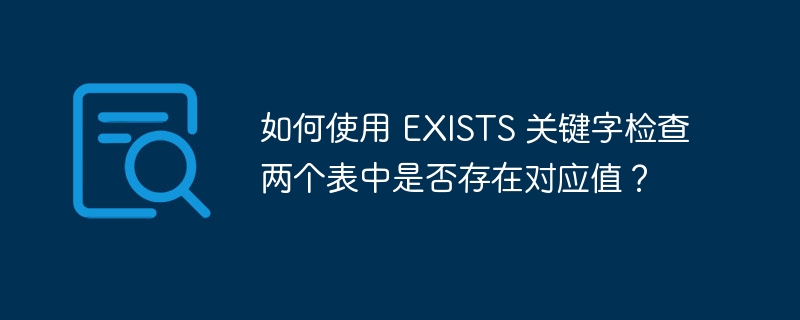 如何使用 EXISTS 关键字检查两个表中是否存在对应值？