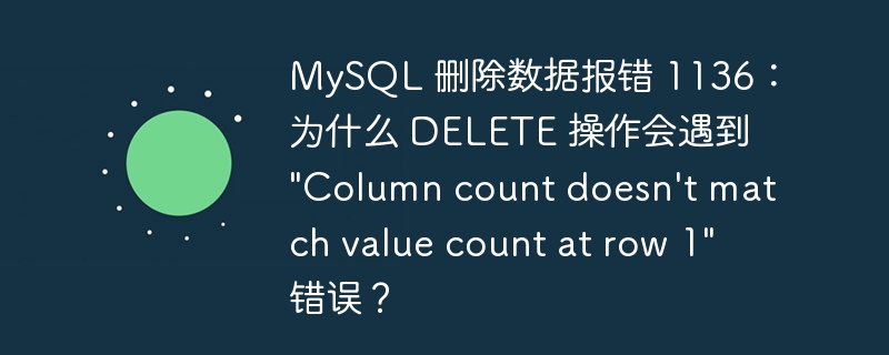 MySQL 删除数据报错 1136：为什么 DELETE 操作会遇到 