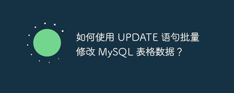 如何使用 UPDATE 语句批量修改 MySQL 表格数据？