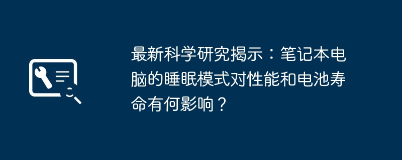 最新科学研究揭示：笔记本电脑的睡眠模式对性能和电池寿命有何影响？