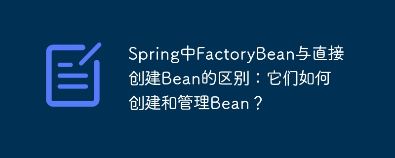 Spring中FactoryBean与直接创建Bean的区别：它们如何创建和管理Bean？