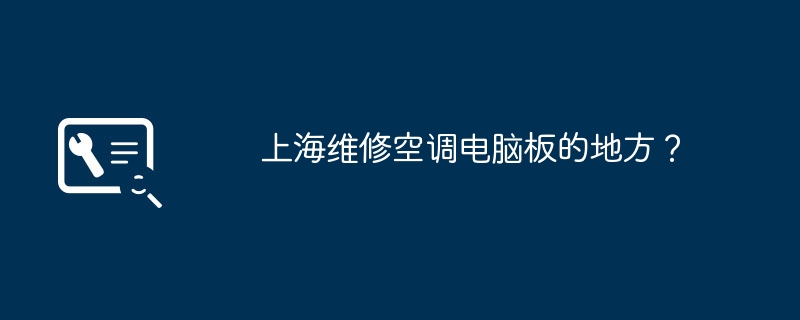 上海维修空调电脑板的地方？