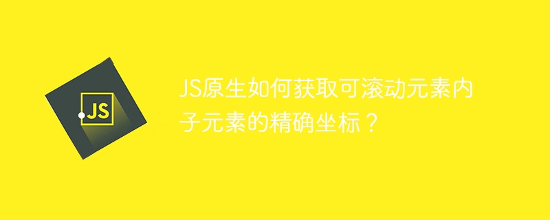 JS原生如何获取可滚动元素内子元素的精确坐标？