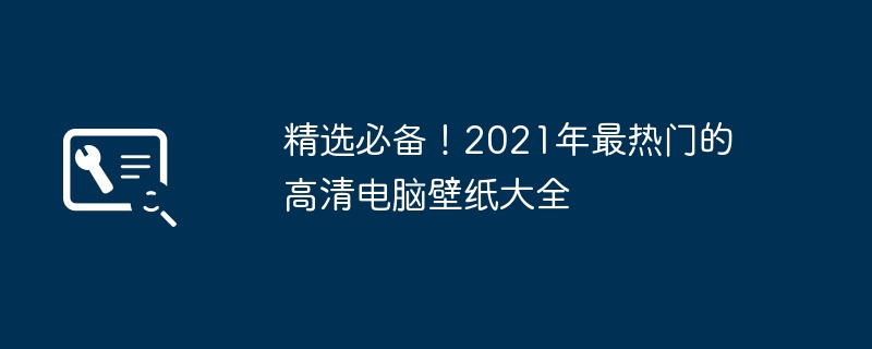 精选必备！2021年最热门的高清电脑壁纸大全