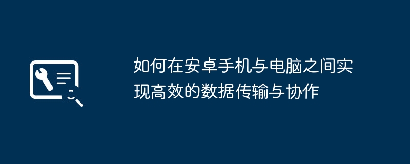 如何在安卓手机与电脑之间实现高效的数据传输与协作