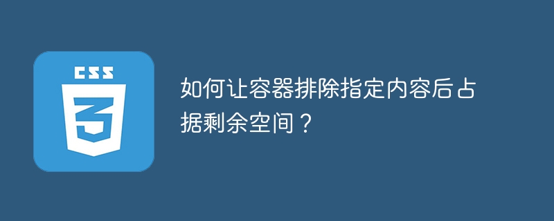 如何让容器排除指定内容后占据剩余空间？