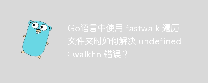 Go语言中使用 fastwalk 遍历文件夹时如何解决 undefined: walkFn 错误？